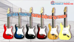 Dịch vụ thu mua thanh lý guitar điện cũ giá cao, chuyên nghiệp tại Thanh Lý Phong Hải TPHCM