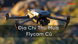 Địa Chỉ Thu Mua Flycam Cũ Giá Cao Tại TPHCM