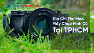 Địa Chỉ Thu Mua Máy Chụp Hình Cũ Giá Cao Tại TPHCM